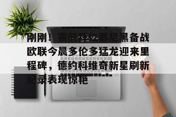 刚刚！赛前拜仁慕尼黑备战欧联今晨多伦多猛龙迎来里程碑，德约科维奇新星刷新纪录表现惊艳 -亚博体育